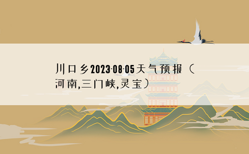 川口乡2023-08-05天气预报（河南,三门峡,灵宝）