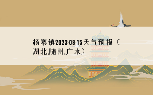 杨寨镇2023-08-15天气预报（湖北,随州,广水）