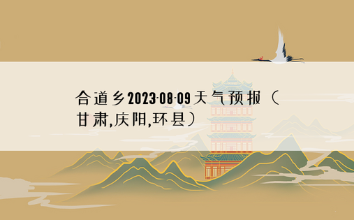 合道乡2023-08-09天气预报（甘肃,庆阳,环县）